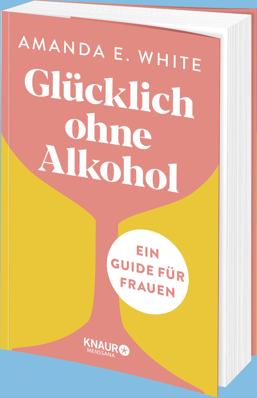 Glücklich – ohne Alkohol: Ein Wegweiser zu einem bewussteren Leben … für Frauen